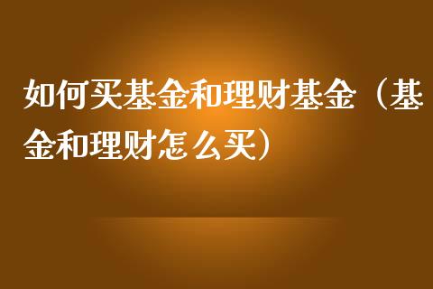 如何买基金和理财基金（基金和理财怎么买）_https://www.ltsssb.com_基金频道_第1张