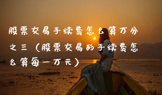 股票交易手续费怎么算万分之三（股票交易的手续费怎么算每一万元）_https://www.ltsssb.com_股票理论_第1张