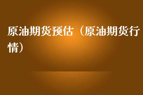 原油期货预估（原油期货行情）_https://www.ltsssb.com_期货密码_第1张