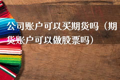 公司账户可以买期货吗（期货账户可以做股票吗）_https://www.ltsssb.com_期货密码_第1张