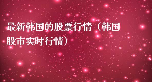 最新韩国的股票行情（韩国股市实时行情）_https://www.ltsssb.com_新股数据_第1张