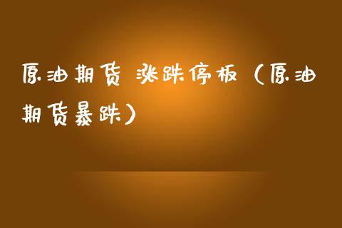 原油期货 涨跌停板（原油期货暴跌）_https://www.ltsssb.com_期货密码_第1张