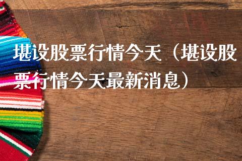 堪设股票行情今天（堪设股票行情今天最新消息）_https://www.ltsssb.com_股市分析_第1张