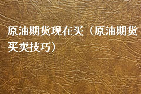 原油期货现在买（原油期货买卖技巧）_https://www.ltsssb.com_期货密码_第1张