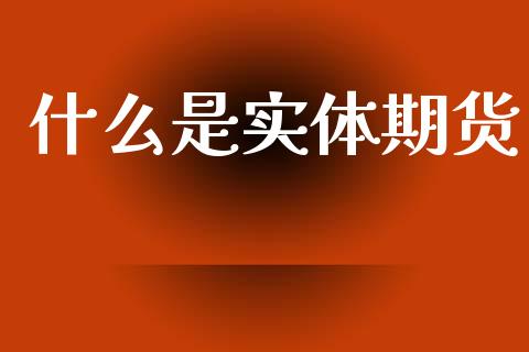 什么是实体期货_https://www.ltsssb.com_股市分析_第1张