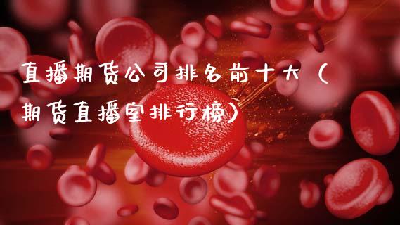 直播期货公司排名前十大（期货直播室排行榜）_https://www.ltsssb.com_期货在线_第1张