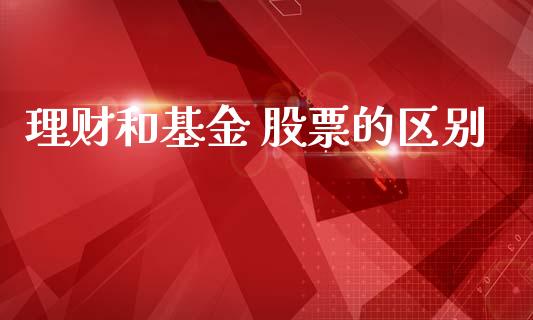 理财和基金 股票的区别_https://www.ltsssb.com_基金频道_第1张
