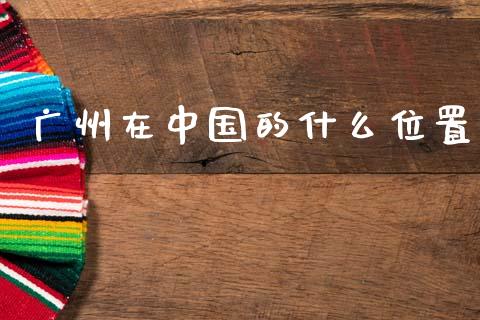广州在中国的什么位置_https://www.ltsssb.com_新股数据_第1张