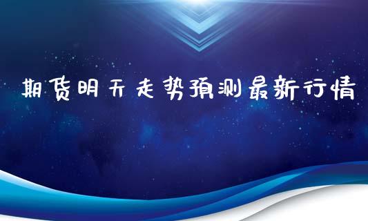 期货明天走势预测最新行情_https://www.ltsssb.com_期货在线_第1张
