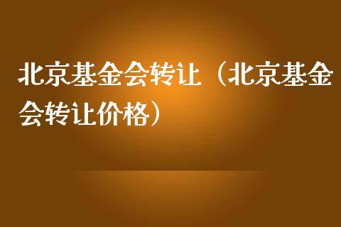 北京基金会转让（北京基金会转让价格）_https://www.ltsssb.com_基金频道_第1张