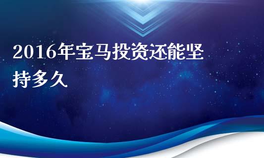 2016年宝马投资还能坚持多久_https://www.ltsssb.com_新股数据_第1张