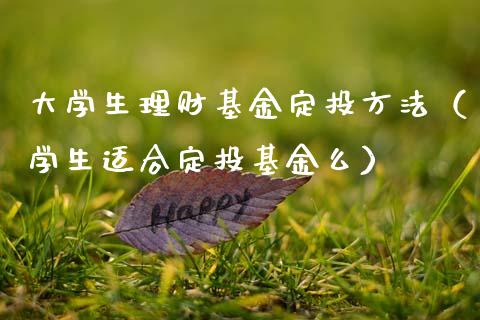 大学生理财基金定投方法（学生适合定投基金么）_https://www.ltsssb.com_基金频道_第1张