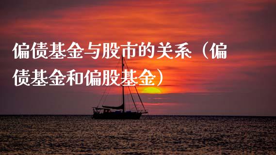 偏债基金与股市的关系（偏债基金和偏股基金）_https://www.ltsssb.com_基金频道_第1张