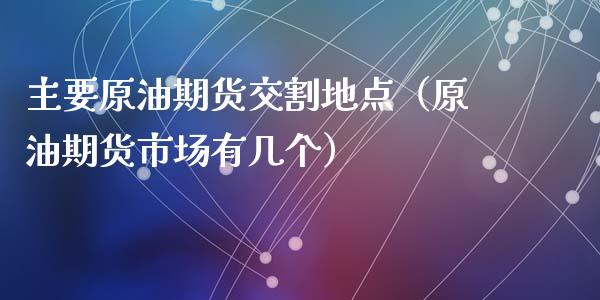 主要原油期货交割地点（原油期货市场有几个）_https://www.ltsssb.com_期货密码_第1张