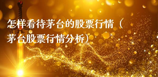 怎样看待茅台的股票行情（茅台股票行情分析）_https://www.ltsssb.com_股市分析_第1张