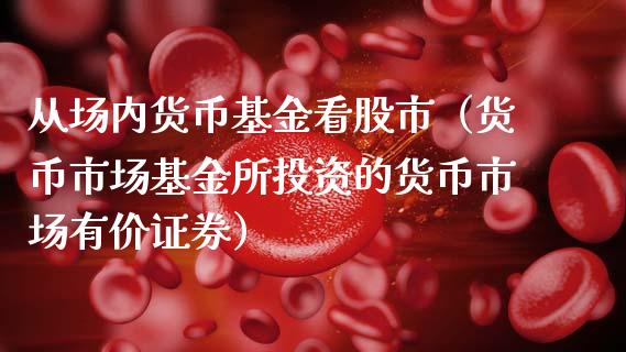 从场内货币基金看股市（货币市场基金所投资的货币市场有价证券）_https://www.ltsssb.com_基金频道_第1张