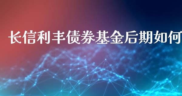 长信利丰债券基金后期如何_https://www.ltsssb.com_股票理论_第1张