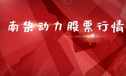 南柴动力股票行情_https://www.ltsssb.com_股市分析_第1张