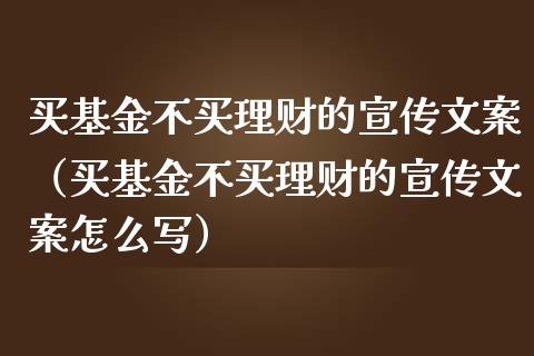 买基金不买理财的宣传文案（买基金不买理财的宣传文案怎么写）_https://www.ltsssb.com_基金频道_第1张