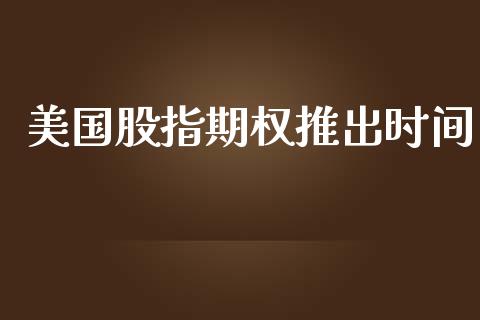 美国股指期权推出时间_https://www.ltsssb.com_基金频道_第1张