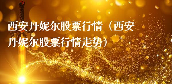 西安丹妮尔股票行情（西安丹妮尔股票行情走势）_https://www.ltsssb.com_股市分析_第1张