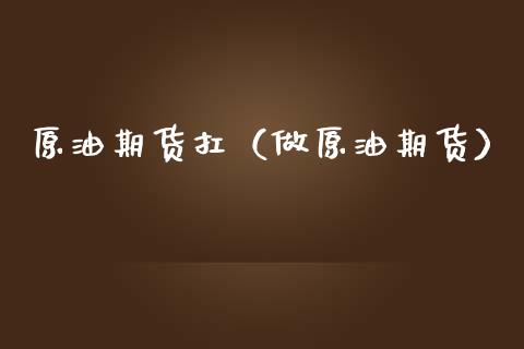 原油期货扛（做原油期货）_https://www.ltsssb.com_期货密码_第1张