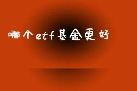 哪个etf基金更好_https://www.ltsssb.com_国际财经_第1张
