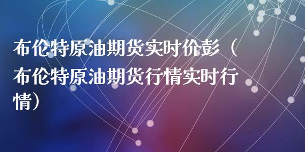 布伦特原油期货实时价彭（布伦特原油期货行情实时行情）_https://www.ltsssb.com_期货密码_第1张