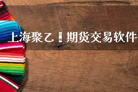 上海聚乙烯期货交易软件_https://www.ltsssb.com_国际财经_第1张