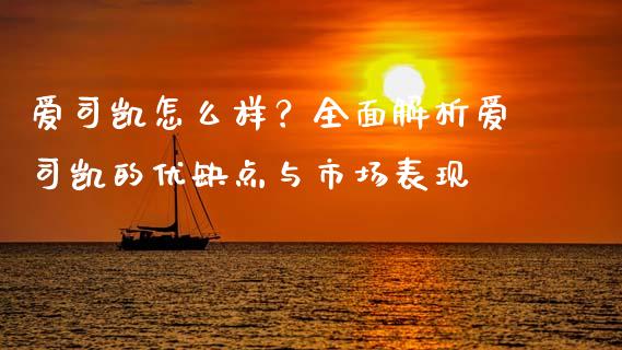 爱司凯怎么样？全面解析爱司凯的优缺点与市场表现_https://www.ltsssb.com_期货密码_第1张