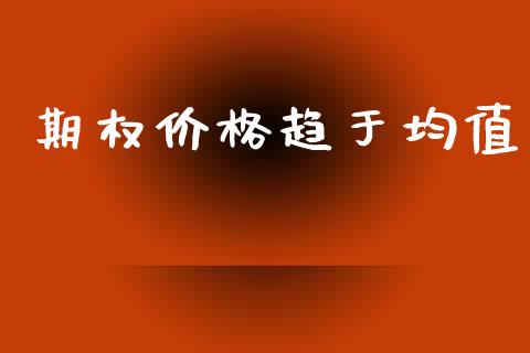 期权价格趋于均值_https://www.ltsssb.com_期货行情_第1张