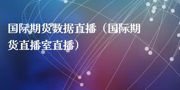 国际期货数据直播（国际期货直播室直播）_https://www.ltsssb.com_期货在线_第1张