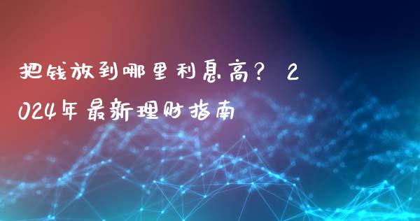 把钱放到哪里利息高？ 2024年最新理财指南_https://www.ltsssb.com_期货在线_第1张