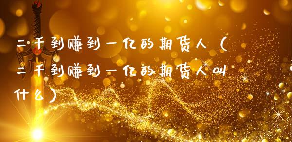 二千到赚到一亿的期货人（二千到赚到一亿的期货人叫什么）_https://www.ltsssb.com_股市分析_第1张