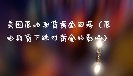 美国原油期货黄金回落（原油期货下跌对黄金的影响）_https://www.ltsssb.com_期货密码_第1张