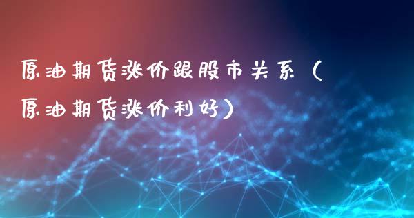 原油期货涨价跟股市关系（原油期货涨价利好）_https://www.ltsssb.com_期货密码_第1张