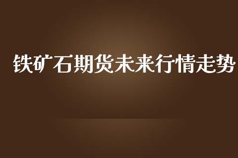 铁矿石期货未来行情走势_https://www.ltsssb.com_期货在线_第1张