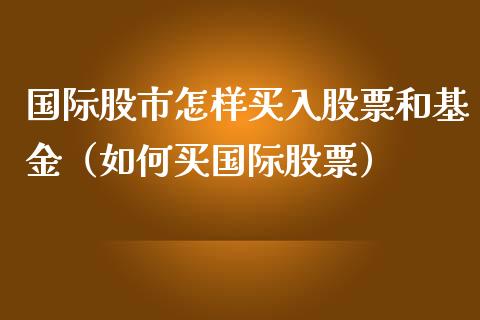 国际股市怎样买入股票和基金（如何买国际股票）_https://www.ltsssb.com_基金频道_第1张