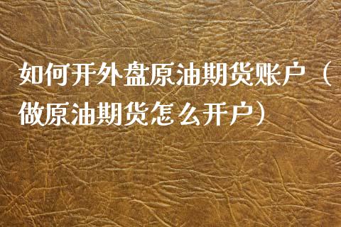 如何开外盘原油期货账户（做原油期货怎么开户）_https://www.ltsssb.com_期货密码_第1张