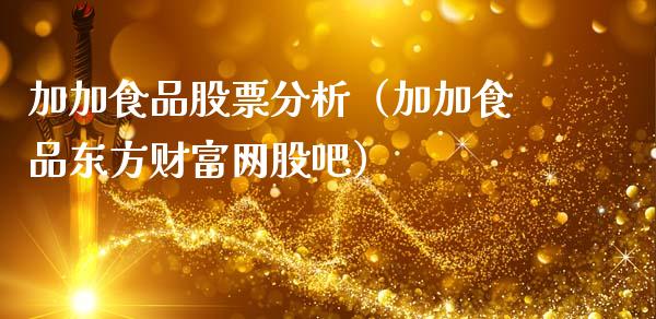 加加食品股票分析（加加食品东方财富网股吧）_https://www.ltsssb.com_股票理论_第1张