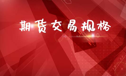 期货交易规格_https://www.ltsssb.com_期货行情_第1张