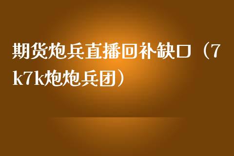 期货炮兵直播回补缺口（7k7k炮炮兵团）_https://www.ltsssb.com_期货在线_第1张