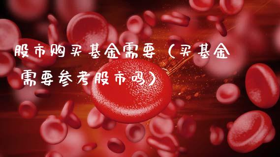 股市购买基金需要（买基金 需要参考股市吗）_https://www.ltsssb.com_国际财经_第1张