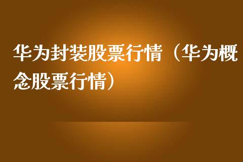 华为封装股票行情（华为概念股票行情）_https://www.ltsssb.com_股市分析_第1张