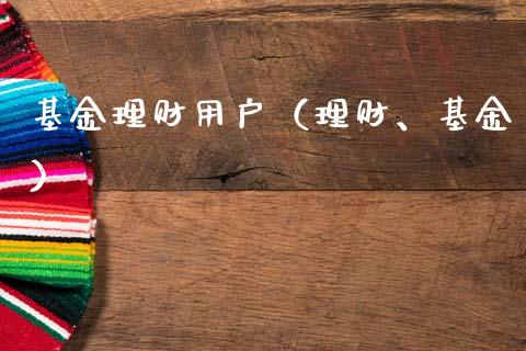 基金理财用户（理财、基金）_https://www.ltsssb.com_基金频道_第1张