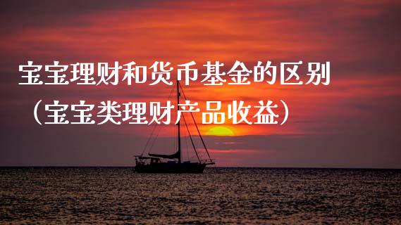 宝宝理财和货币基金的区别（宝宝类理财产品收益）_https://www.ltsssb.com_基金频道_第1张