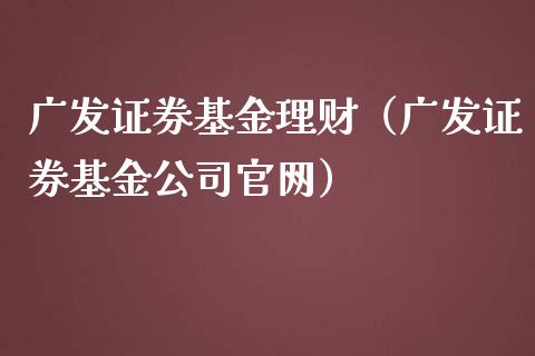 广发证券基金理财（广发证券基金公司官网）_https://www.ltsssb.com_基金频道_第1张