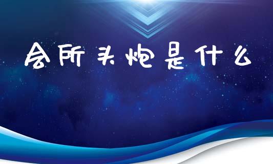 会所头炮是什么_https://www.ltsssb.com_国际财经_第1张