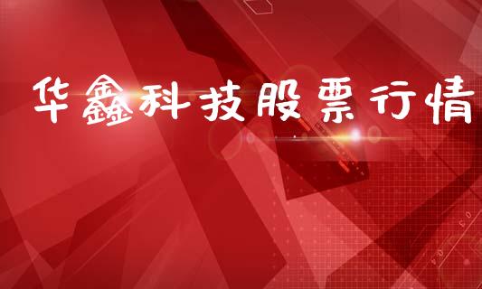 华鑫科技股票行情_https://www.ltsssb.com_股市分析_第1张