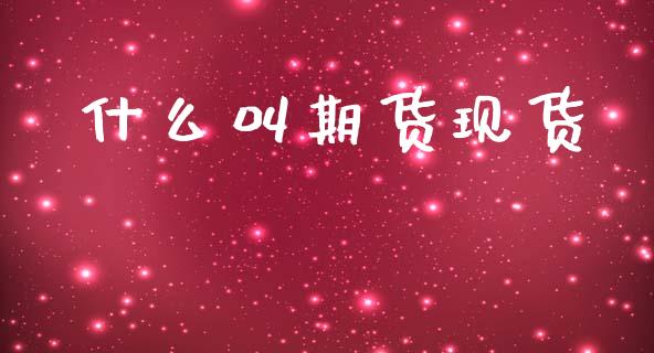 什么叫期货现货_https://www.ltsssb.com_期货行情_第1张
